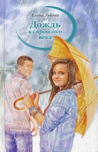 Дождь из прошлого века: молодежные романтические повести. Габова Е.В