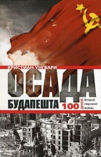 Унгвари К..Осада Будапешта. 100 дней Второй мировой войны