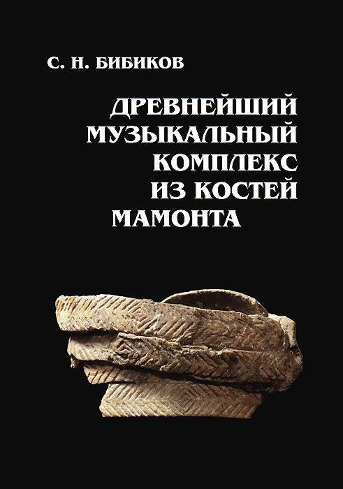 С. Н. Бибиков - «Древнейший музыкальный комплекс из костей мамонта (+ CD-ROM)»