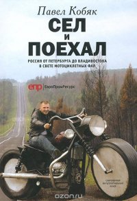 Павел Кобяк - «Сел и поехал. Россия от Петербурга до Владивостока в свете мотоциклетных фар»