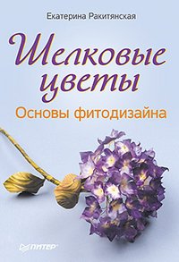 Екатерина Ракитянская - «Шелковые цветы. Основы фитодизайна»