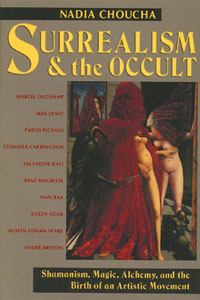Surrealism and the Occult: Shamanism, Magic, Alchemy, and the Birth of an Artistic Movement