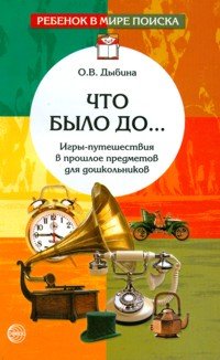 О. В. Дыбина - «Что было до... Игры-путешествия в прошлое предметов для дошкольников»