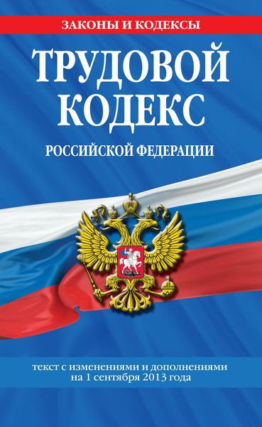 Трудовой кодекс Российской Федерации: текст с изм. и доп. на 1 сентября 2013 г