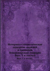 Историко-статистическое описание церквей и приходов Владимирской епархии. Вып. 5 и послед