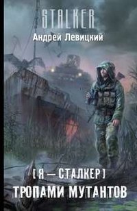 Андрей Левицкий - «Я - сталкер. Тропами мутантов»