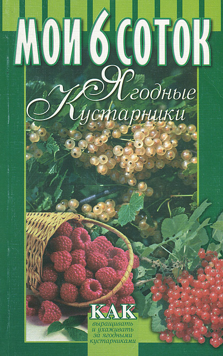 В. М. Жулева, Л. Г. Черенок - «Мои 6 соток. Ягодные кустарники»
