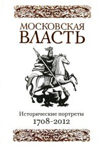 Московская власть. Исторические портреты. 1708-2012 гг