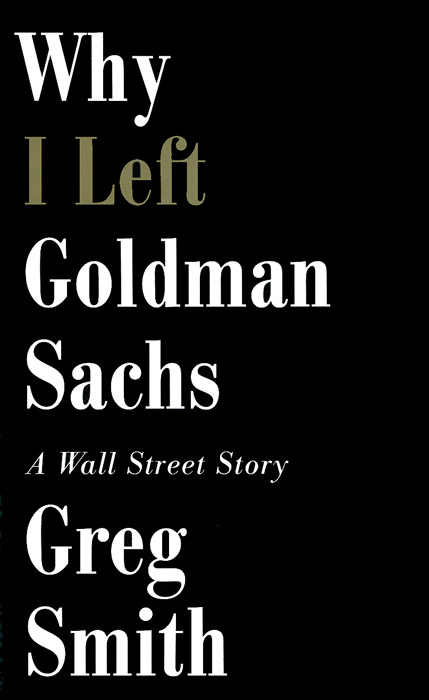 Greg Smith - «Why I Left Goldman Sach: A Wall-Street Story»
