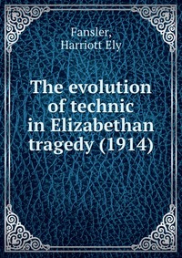 The evolution of technic in Elizabethan tragedy (1914)