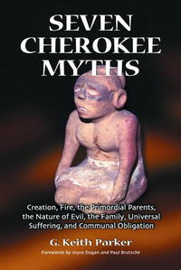 Seven Cherokee Myths: Creation, Fire, the Primordial Parents, the Nature of Evil, the Family, Universal Suffering And Communal Obligation