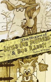 Dennis W. Pepper - «The Stories of Little Joe Squirrel and Bob Rabbit»