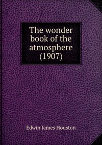 E. J. Houston - «The wonder book of the atmosphere»