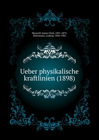 Maxwell, James Clerk, 1831-1879 - «Ueber physikalische kraftlinien (1898)»