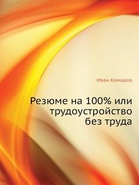 Иван Комаров - «Резюме на 100%, или Трудоустройство без труда»