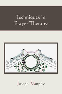 Joseph Murphy - «Techniques in Prayer Therapy»