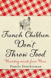 Pamela Druckerman - «French Children Dont Throw Food»