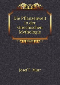 J. F. Murr - «Die Pflanzenwelt in der Griechischen Mythologie»