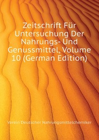 Verein Deutscher Nahrungsmittelchemiker - «Zeitschrift Fur Untersuchung Der Nahrungs- Und Genussmittel, Volume 10 (German Edition)»