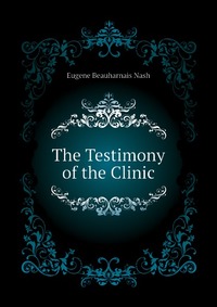 Eugene Beauharnais Nash - «The Testimony of the Clinic»