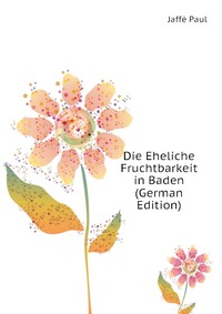 Jaffe Paul - «Die Eheliche Fruchtbarkeit in Baden (German Edition)»