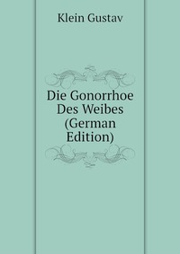 Klein Gustav - «Die Gonorrhoe Des Weibes (German Edition)»