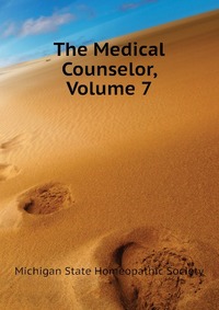 Michigan State Homeopathic Society - «The Medical Counselor, Volume 7»