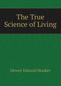 Dewey Edward Hooker - «The True Science of Living»