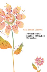 Gant Samuel Goodwin - «Constipation and Intestinal Obstruction (Obstipation)»
