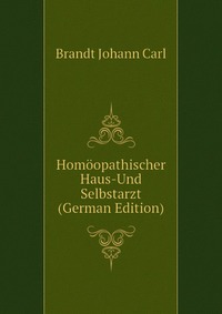 Brandt Johann Carl - «Homoopathischer Haus-Und Selbstarzt (German Edition)»