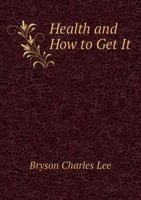 Bryson Charles Lee - «Health and How to Get It»