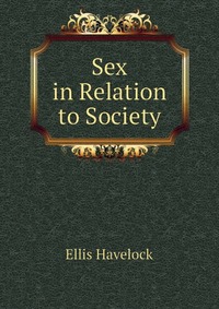Ellis Havelock - «Sex in Relation to Society»