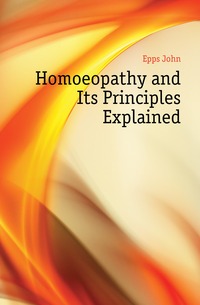 Epps John - «Homoeopathy and Its Principles Explained»