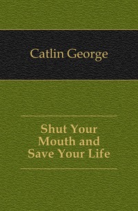 Catlin George - «Shut Your Mouth and Save Your Life»