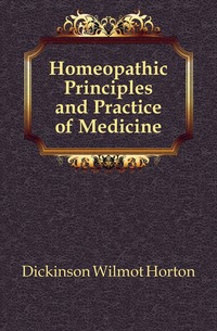 Dickinson Wilmot Horton - «Homeopathic Principles and Practice of Medicine»
