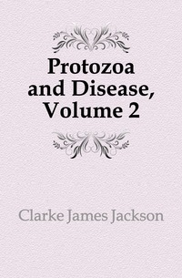 Clarke James Jackson - «Protozoa and Disease, Volume 2»