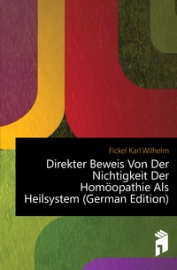 Fickel Karl Wilhelm - «Direkter Beweis Von Der Nichtigkeit Der Homoopathie Als Heilsystem (German Edition)»