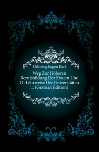 Weg Zur Hoheren Berufsbildung Der Frauen Und Di Lehrweise Der Universitaten ... (German Edition)
