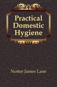 Notter James Lane - «Practical Domestic Hygiene»
