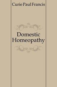 Curie Paul Francis - «Domestic Homeopathy»