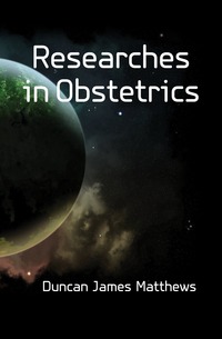 Duncan James Matthews - «Researches in Obstetrics»