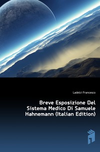 Ladelci Francesco - «Breve Esposizione Del Sistema Medico Di Samuele Hahnemann (Italian Edition)»
