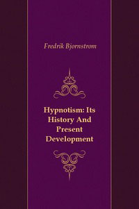 Fredrik Bjornstrom - «Hypnotism: Its History And Present Development»