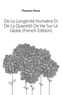Flourens Pierre - «De La Longevite Humaine Et De La Quantite De Vie Sur Le Globe (French Edition)»