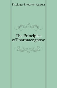 Fluckiger Friedrich August - «The Principles of Pharmacognosy»