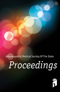 #Homeopathic Medical Society Of The State - «Proceedings»