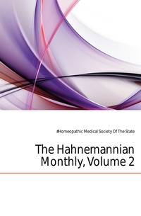#Homeopathic Medical Society Of The State - «The Hahnemannian Monthly, Volume 2»