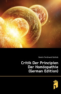 Gmelin Ferdinand Gottlob - «Critik Der Principien Der Homoopathie (German Edition)»