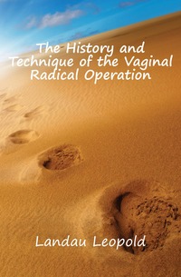 Landau Leopold - «The History and Technique of the Vaginal Radical Operation»