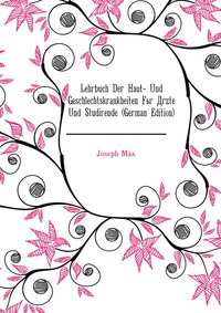 Joseph Max - «Lehrbuch Der Haut- Und Geschlechtskrankheiten Fur Arzte Und Studirende (German Edition)»